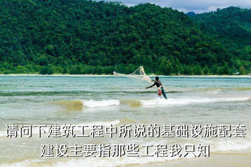 基礎(chǔ)配套設(shè)施，請(qǐng)問(wèn)下建筑工程中所說(shuō)的基礎(chǔ)設(shè)施配套建設(shè)主要指那些工程我只知