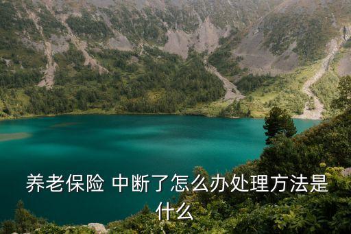  養(yǎng)老保險 中斷了怎么辦處理方法是什么