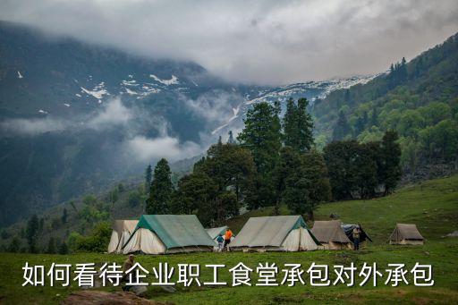 如何看待企業(yè)職工食堂承包對(duì)外承包
