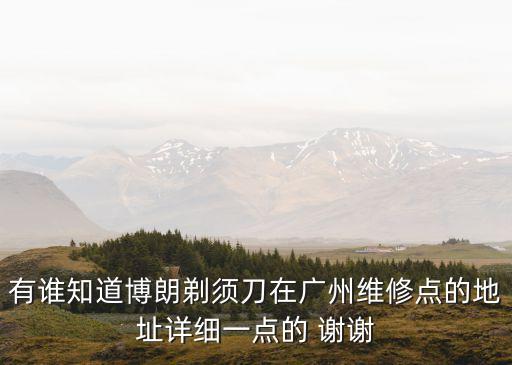 博朗維修點(diǎn)，有誰知道博朗剃須刀在廣州維修點(diǎn)的地址詳細(xì)一點(diǎn)的 謝謝