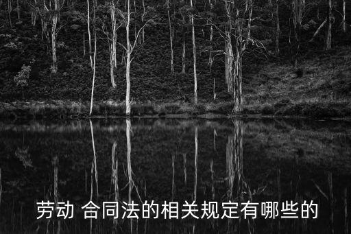 勞動合同法律法規(guī)怎么規(guī)定,廣東省關(guān)于勞動合同的法律法規(guī)