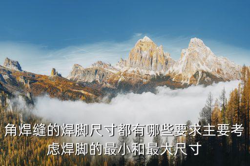 角焊縫的焊腳尺寸都有哪些要求主要考慮焊腳的最小和最大尺寸