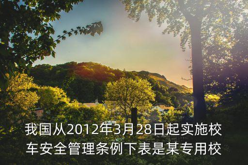 我國從2012年3月28日起實施校車安全管理條例下表是某專用校
