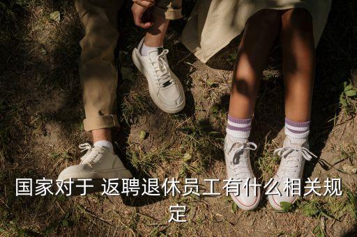 國家對于 返聘退休員工有什么相關(guān)規(guī)定