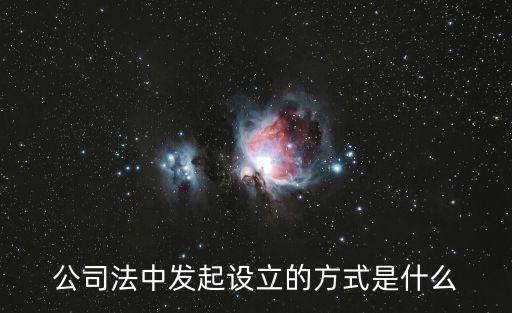 發(fā)起設(shè)立，公司法中發(fā)起設(shè)立的方式是什么