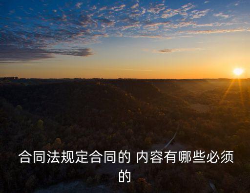  合同法規(guī)定合同的 內(nèi)容有哪些必須的