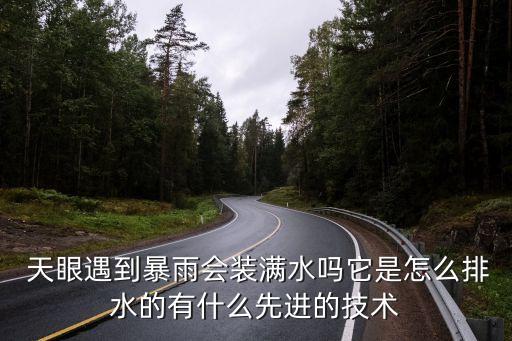 天眼遇到暴雨會(huì)裝滿水嗎它是怎么排水的有什么先進(jìn)的技術(shù)