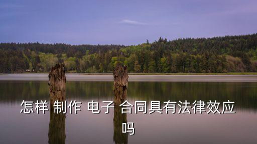 怎樣 制作 電子 合同具有法律效應(yīng)嗎