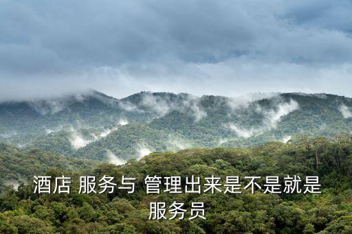  酒店 服務(wù)與 管理出來是不是就是 服務(wù)員