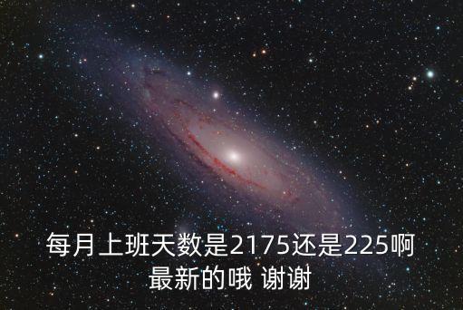 每月上班天數(shù)是2175還是225啊最新的哦 謝謝