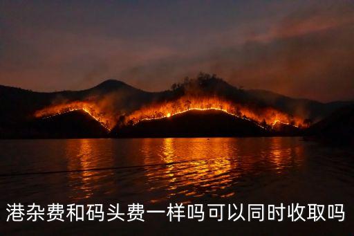 港雜費(fèi)和碼頭費(fèi)一樣嗎可以同時(shí)收取嗎