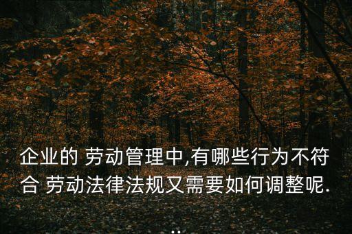 企業(yè)的 勞動管理中,有哪些行為不符合 勞動法律法規(guī)又需要如何調(diào)整呢...