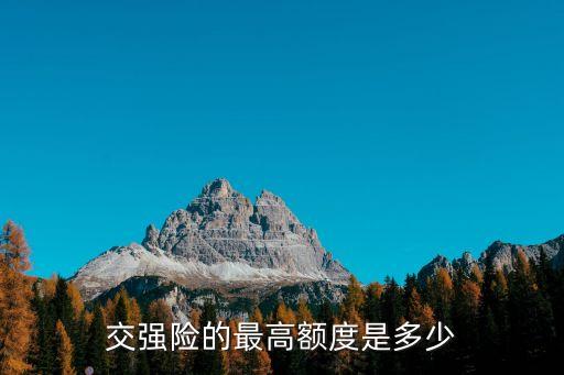 交強(qiáng)險(xiǎn)的最高額度是多少