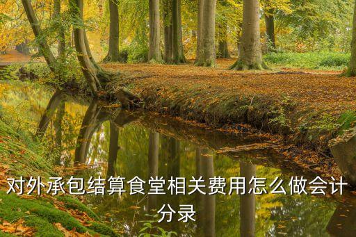 對外承包結(jié)算食堂相關(guān)費(fèi)用怎么做會計(jì)分錄