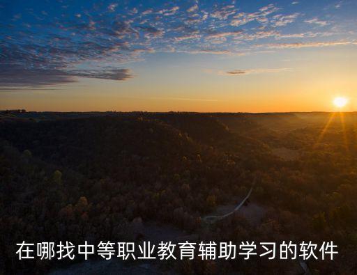在哪找中等職業(yè)教育輔助學(xué)習(xí)的軟件