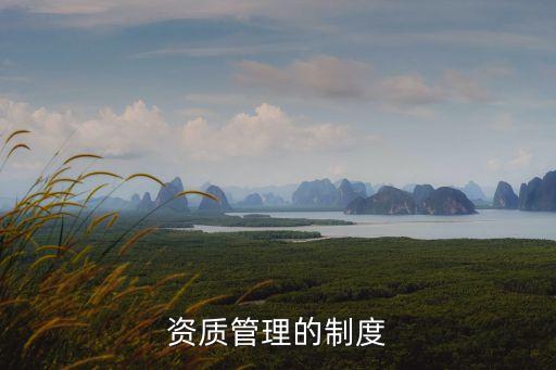 資質(zhì)管理，什么是建筑市場(chǎng)的資質(zhì)管理