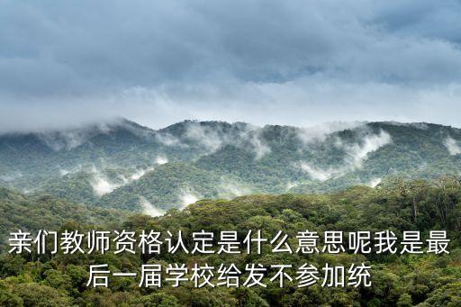 親們教師資格認(rèn)定是什么意思呢我是最后一屆學(xué)校給發(fā)不參加統(tǒng)