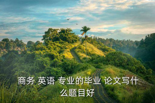 商務英語專業(yè)論文選題2022