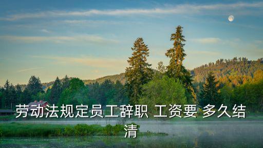 離職后工資多久必須結(jié)算,沒有勞動合同離職后工資多久必須結(jié)算