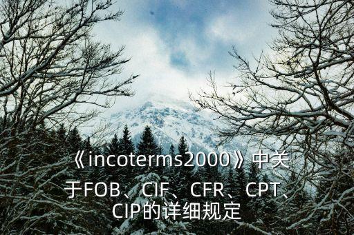 《incoterms2000》中關(guān)于FOB、CIF、CFR、CPT、CIP的詳細(xì)規(guī)定