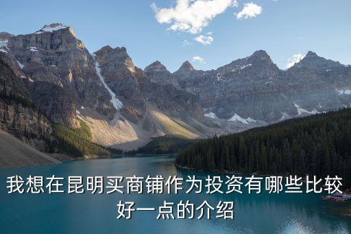 我想在昆明買商鋪?zhàn)鳛橥顿Y有哪些比較好一點(diǎn)的介紹