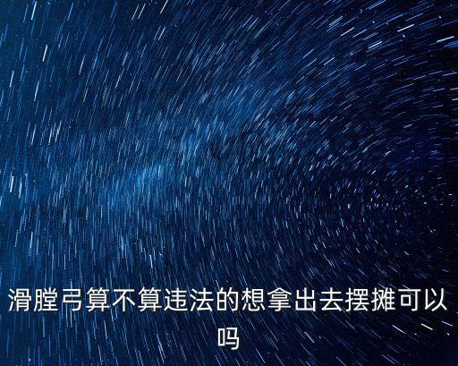 滑膛弓算不算違法的想拿出去擺攤可以嗎