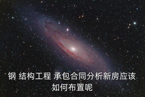 鋼 結(jié)構(gòu)工程 承包合同分析新房應(yīng)該如何布置呢