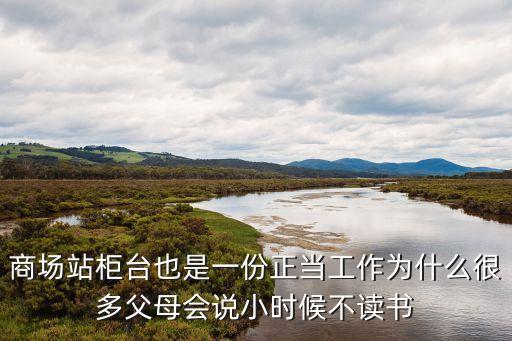 商場站柜臺也是一份正當(dāng)工作為什么很多父母會說小時候不讀書