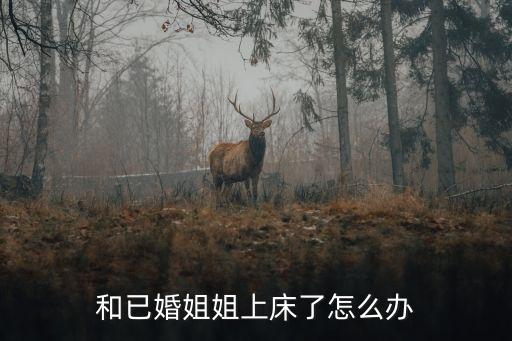 和已婚姐姐上床了怎么辦