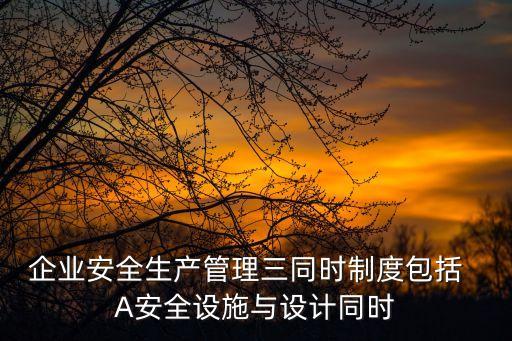 企業(yè)安全生產(chǎn)管理三同時制度包括  A安全設施與設計同時