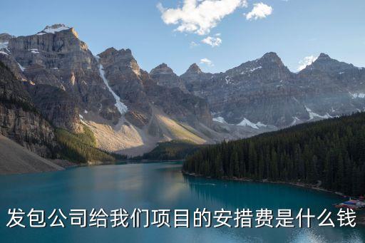 發(fā)包公司給我們項目的安措費是什么錢