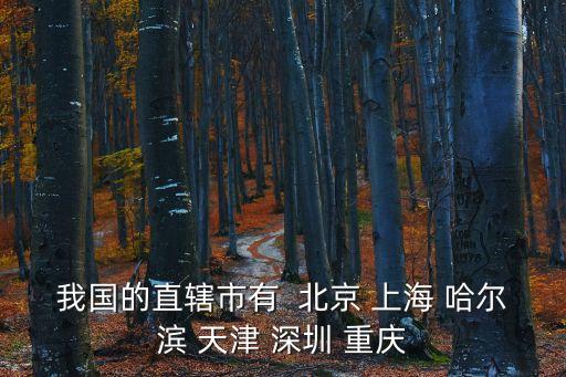 我國的直轄市有  北京 上海 哈爾濱 天津 深圳 重慶