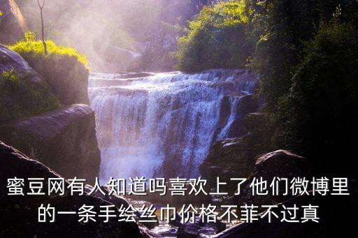 蜜豆網(wǎng)有人知道嗎喜歡上了他們微博里的一條手繪絲巾價(jià)格不菲不過真
