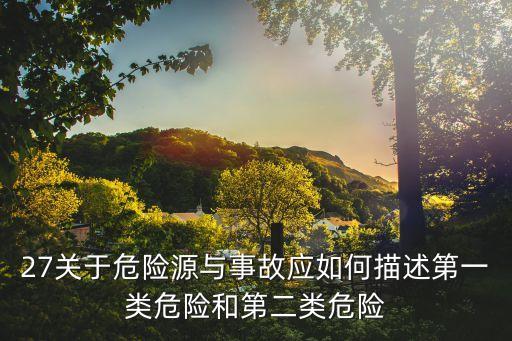 27關(guān)于危險(xiǎn)源與事故應(yīng)如何描述第一類危險(xiǎn)和第二類危險(xiǎn)