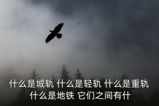 什么是城軌 什么是輕軌 什么是重軌 什么是地鐵 它們之間有什