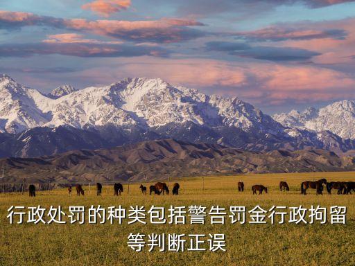 行政處罰的種類包括警告罰金行政拘留等判斷正誤