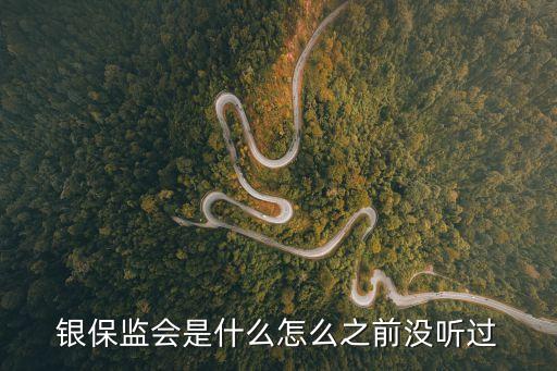 銀保監(jiān)會(huì)是什么怎么之前沒聽過