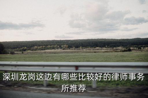 深圳龍崗律師，公司在龍崗想請(qǐng)個(gè)法律顧問(wèn)找哪個(gè)律師比較好啊