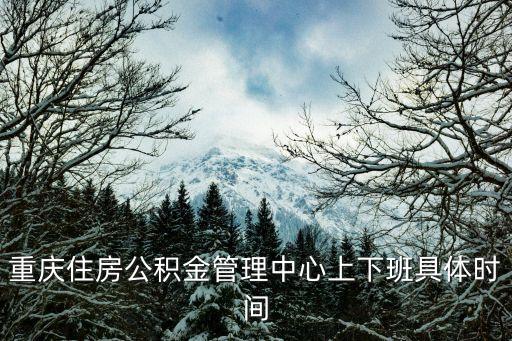 重慶住房公積金管理中心上下班具體時間