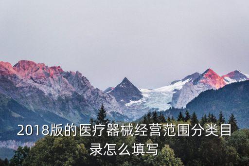 2018版的醫(yī)療器械經(jīng)營范圍分類目錄怎么填寫