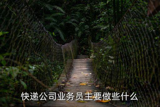 快遞公司業(yè)務(wù)員主要做些什么