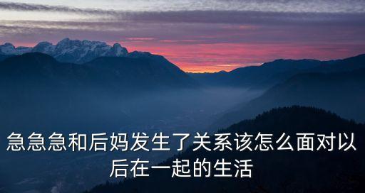 急急急和后媽發(fā)生了關(guān)系該怎么面對以后在一起的生活