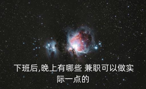  下班后,晚上有哪些 兼職可以做實(shí)際一點(diǎn)的