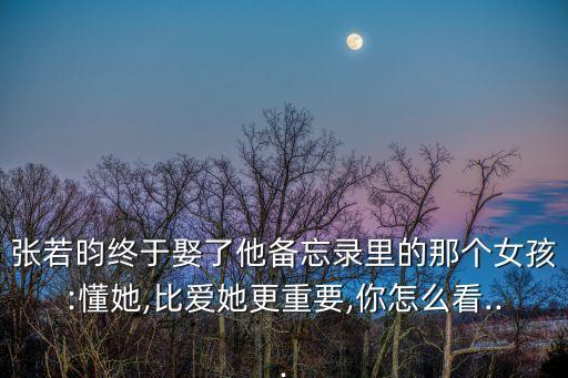張若昀終于娶了他備忘錄里的那個(gè)女孩:懂她,比愛(ài)她更重要,你怎么看...