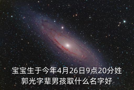 寶寶生于今年4月26日9點20分姓郭光字輩男孩取什么名字好