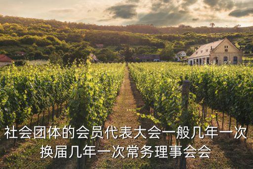 社會團體的會員代表大會一般幾年一次換屆幾年一次常務(wù)理事會會