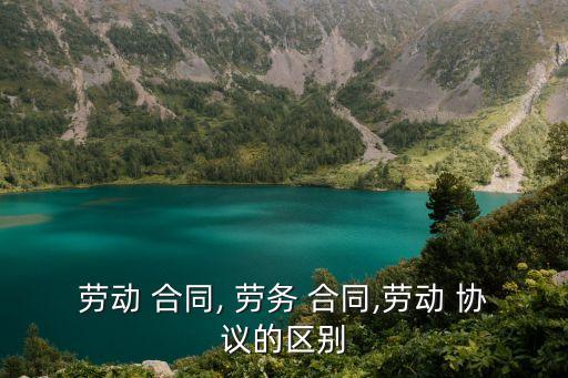 勞務(wù)合同勞務(wù)協(xié)議有什么區(qū)別,勞務(wù)協(xié)議和勞務(wù)合同的簽訂對象