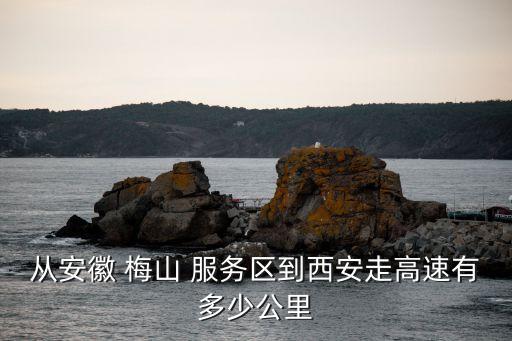 從安徽 梅山 服務(wù)區(qū)到西安走高速有多少公里