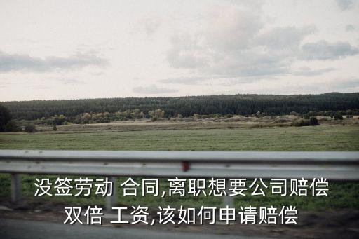 沒(méi)簽合同主張雙倍工資流程,勞動(dòng)者不簽合同 還能主張雙倍工資
