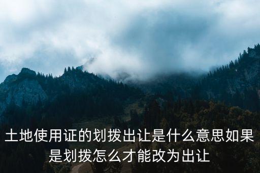 土地使用證的劃撥出讓是什么意思如果是劃撥怎么才能改為出讓